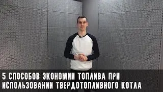 Твердотопливный котел. 5 способов сэкономить!
