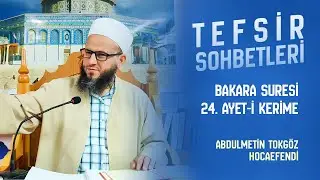 Abdülmetin TOKGÖZ Hocaefendi ile TEFSİR SOHBETLERİ 37 (BAKARA SURESİ 24. Ayet)