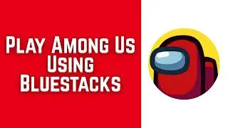 How To Download & Play Among Us On PC/Mac Using Bluestacks