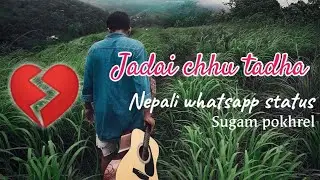 Jadai chhu tadha || whatsapp sad status video || sugam pokhrel ||Nepali song