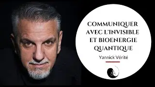 Communication avec l'invisible et bioénergie quantique | Yannick Vérité