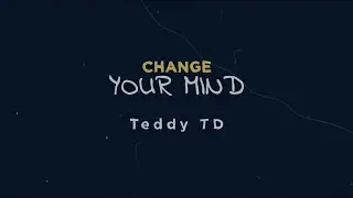 Teddy TD - Change Your Mind (Official Lyrics Video)