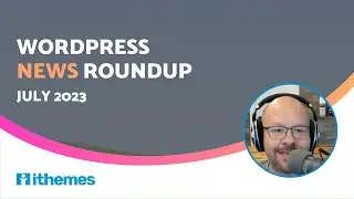 WordPress News Roundup (July 2023)