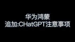 追加华为鸿蒙安装chatGPT注意事项