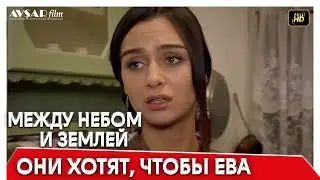 Между небом и землей 53 серия | Они хотят, чтобы Ева