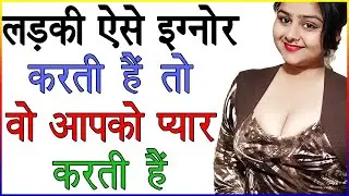 लड़की ऐसे इग्नोर करती हैं तो वो आपको प्यार करती हैं | प्यार होने पर लड़कियां कैसे इग्नोर करती हैं