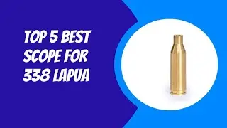 TOP 5 BEST SCOPE FOR 338 LAPUA 2023