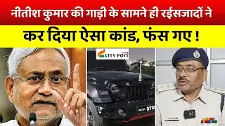 नीतीश कुमार से भी नहीं डरे रईसजादे