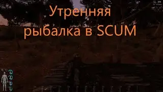 Утренняя рыбалка в SCUM \Тест на рыбалку в скам