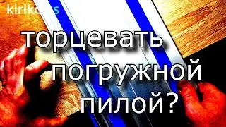 торцевать погружной пилой?