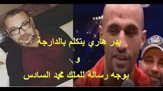 بدر هاري يتكلم بالدارجة و يوجه رسالة للملك محمد السادس