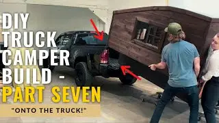 DIY Truck Camper Build: PART SEVEN - Onto the Truck!