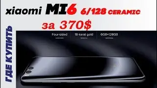 Xiaomi mi6   6/128 ceramic за 370$ Где купить