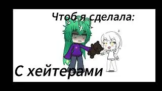Чтоб я сделала с: подписчиками, хейтерами и новичками!:3 Гача лайф