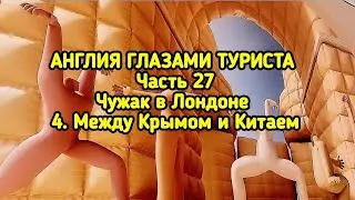 Англия глазами туриста часть 27.                        Чужак в Лондоне 4. Между Крымом и Китаем