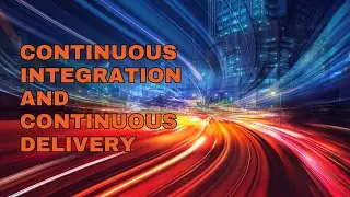 Continuous Integration and Continuous Delivery