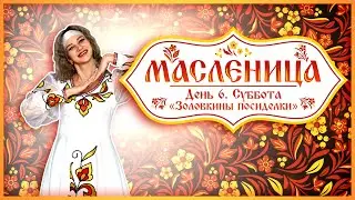 Масленица. День 6/Суббота. «Золовкины посиделки»