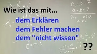 Wie ist das mit dem Erklären, dem Fehler machen und dem "nichtWissen"???