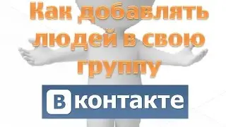 Как добавлять людей в свою группу в контакте