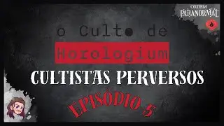 Culto de Horologium | ORDEM PARANORMAL | Cultistas Perversos | Ep.5