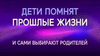 Дети помнят прошлые жизни и сами выбирают себе родителей. Истории детей 1.
