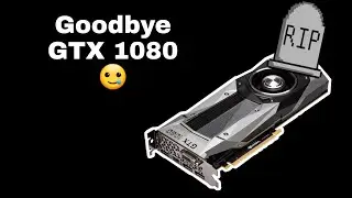 GOODBYE GTX 1080...