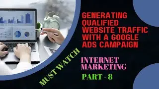 How to generate qualified website traffic with a Google ads campaign | Internet Marketing Part 8