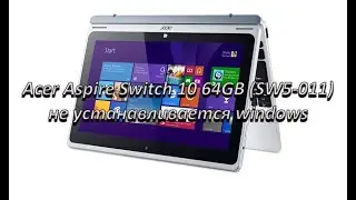 Танцы с бубном во круг Acer Aspire Switch 10 64GB (SW5-011) проблема с установкой windows