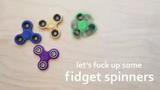 Let's fuck up some FIDGET SPINNERS