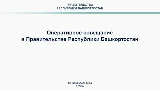 Оперативное совещание в Правительстве Республики Башкортостан: прямая трансляция 13 июня 2023 года