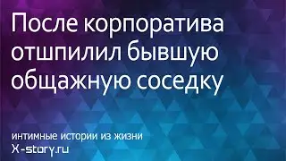 Интимная история. После корпоратива отшпилил бывшую общажную соседку