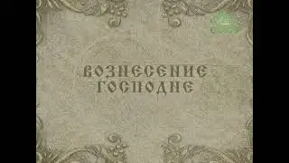 Мульткалендарь. ВОЗНЕСЕНИЕ ГОСПОДНЕ