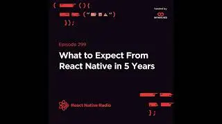 RNR 299 - What to Expect From React Native in 5 Years