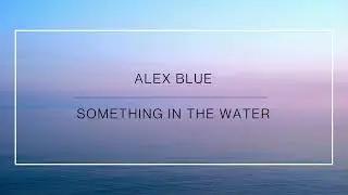 ALEX BLUE | SOMETHING IN THE WATER (lyrics)