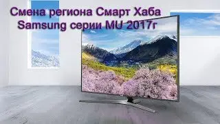 Смена региона Смарт Хаба Samsung серии MU 2017г