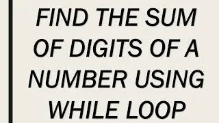 FIND THE SUM OF DIGITS OF A NUMBER USING WHILE LOOP