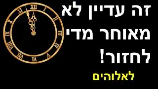 זה עדיין לא מאוחר מדי לחזור... לאלוהים