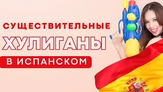 СУЩЕСТВИТЕЛЬНЫЕ ХУЛИГАНЫ В ИСПАНСКОМ ЯЗЫКЕ!!!