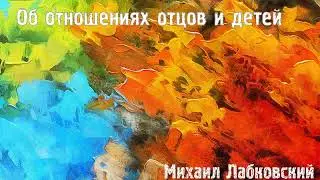 Михаил Лабковский ★ Об отношениях отцов и детей