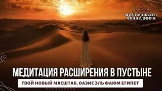 Медитация расширения в Пустыне. Твой новый Масштаб. Величие Духа. Эль Файум Египет Декабрь 2023