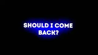 Should I Come Back? :D (Read Description Please)