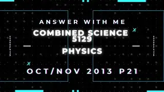 Answer with me - Combined Science Physics 5129 paper 21 of October November 2013. (2013/W/21)