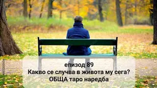 🤔 епизод 89-Какво се случва в живота му сега? - ОБЩА таро наредба
