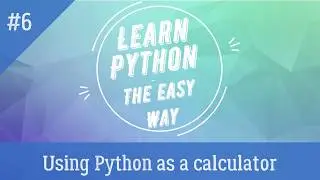 Using Python as a calculator | Tutorial - 6 | Learn Python - The Easy Way