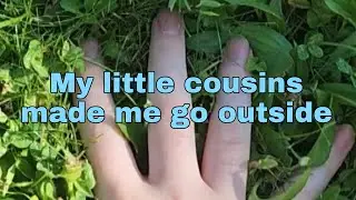 My little cousins made me go outside