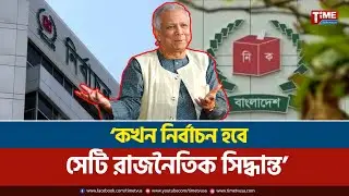 কখন নির্বাচন হবে সেটি রাজনৈতিক সিদ্ধান্ত: প্রধান উপদেষ্টা | Time Television
