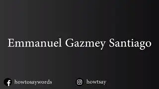 How To Pronounce Emmanuel Gazmey Santiago