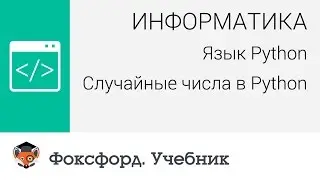 Информатика. Язык Python: Случайные числа в Python. Центр онлайн-обучения «Фоксфорд»