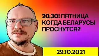 20.30! ПЯТНИЦА! КОГДА БЕЛАРУСЫ ПРОСНУТСЯ? 29.10.2021