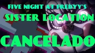 FIVE NIGHT AT FREDDY'S SISTER LOCATION CANCELADO ?? 100% REAL